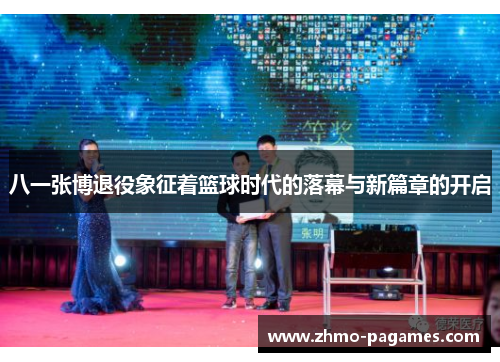 八一张博退役象征着篮球时代的落幕与新篇章的开启 八一张博退役象征着篮球时代的落幕与新篇章的开启
