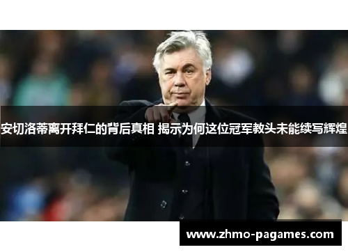 安切洛蒂离开拜仁的背后真相 揭示为何这位冠军教头未能续写辉煌