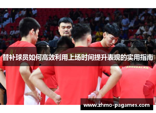 替补球员如何高效利用上场时间提升表现的实用指南 替补球员如何高效利用上场时间提升表现的实用指南
