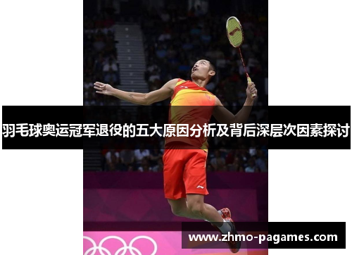 羽毛球奥运冠军退役的五大原因分析及背后深层次因素探讨