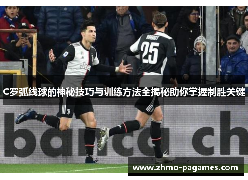 C罗弧线球的神秘技巧与训练方法全揭秘助你掌握制胜关键 C罗弧线球的神秘技巧与训练方法全揭秘助你掌握制胜关键