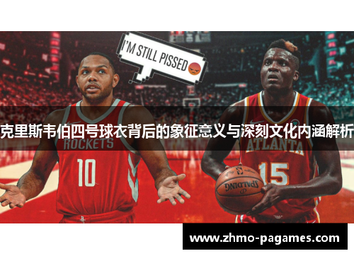 克里斯韦伯四号球衣背后的象征意义与深刻文化内涵解析