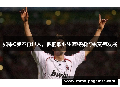 如果C罗不再过人，他的职业生涯将如何蜕变与发展