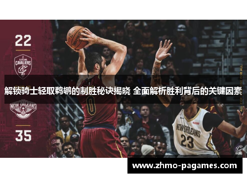 解锁骑士轻取鹈鹕的制胜秘诀揭晓 全面解析胜利背后的关键因素