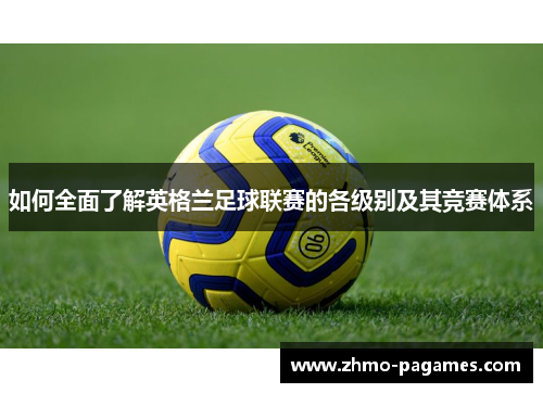 如何全面了解英格兰足球联赛的各级别及其竞赛体系