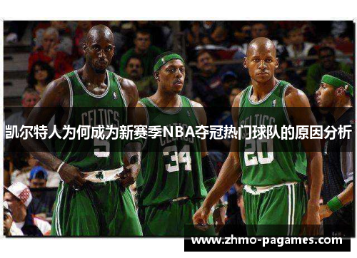 凯尔特人为何成为新赛季NBA夺冠热门球队的原因分析