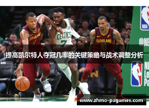 提高凯尔特人夺冠几率的关键策略与战术调整分析 提高凯尔特人夺冠几率的关键策略与战术调整分析
