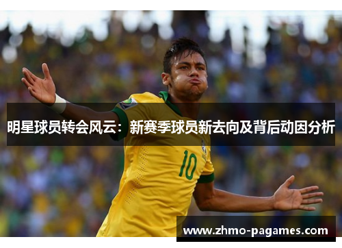 明星球员转会风云：新赛季球员新去向及背后动因分析