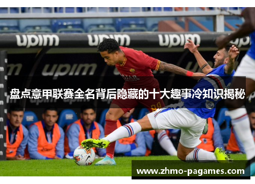 盘点意甲联赛全名背后隐藏的十大趣事冷知识揭秘 盘点意甲联赛全名背后隐藏的十大趣事冷知识揭秘