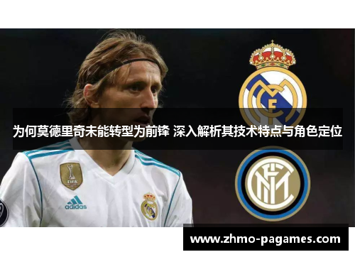 为何莫德里奇未能转型为前锋 深入解析其技术特点与角色定位