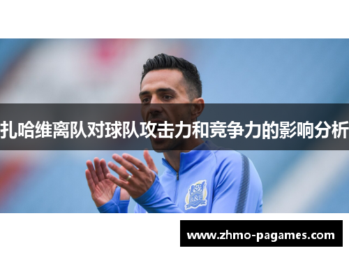 扎哈维离队对球队攻击力和竞争力的影响分析 扎哈维离队对球队攻击力和竞争力的影响分析