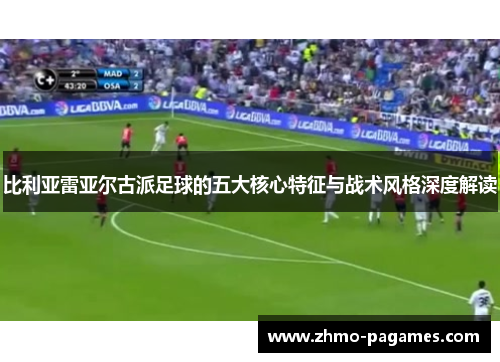 比利亚雷亚尔古派足球的五大核心特征与战术风格深度解读 比利亚雷亚尔古派足球的五大核心特征与战术风格深度解读