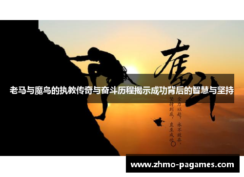 老马与魔鸟的执教传奇与奋斗历程揭示成功背后的智慧与坚持