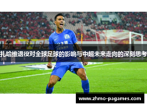 扎哈维退役对全球足球的影响与中超未来走向的深刻思考