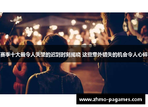 赛季十大最令人失望的迟到时刻揭晓 这些意外错失的机会令人心碎 赛季十大最令人失望的迟到时刻揭晓 这些意外错失的机会令人心碎