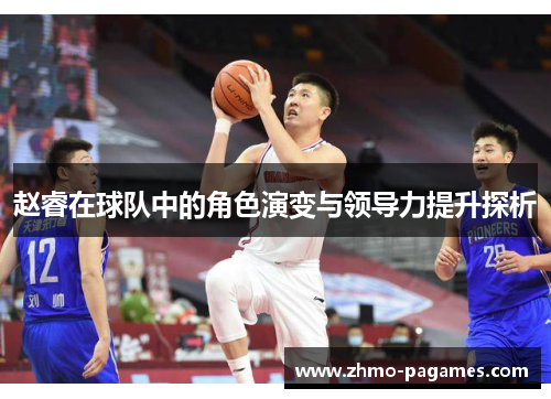 赵睿在球队中的角色演变与领导力提升探析 赵睿在球队中的角色演变与领导力提升探析