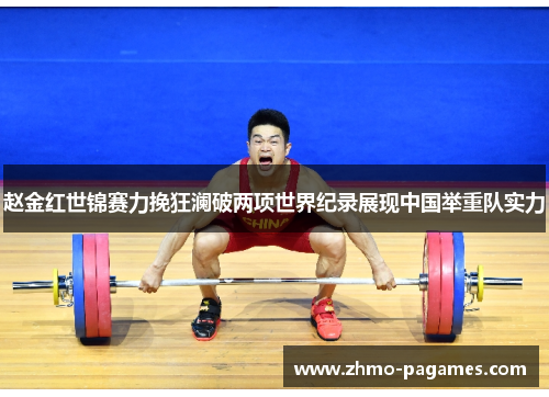 赵金红世锦赛力挽狂澜破两项世界纪录展现中国举重队实力 赵金红世锦赛力挽狂澜破两项世界纪录展现中国举重队实力
