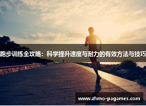 跑步训练全攻略:科学提升速度与耐力的有效方法与技巧 跑步训练全攻略:科学提升速度与耐力的有效方法与技巧