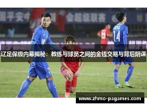 辽足保级内幕揭秘：教练与球员之间的金钱交易与背后阴谋