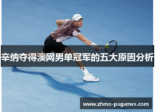 辛纳夺得澳网男单冠军的五大原因分析 辛纳夺得澳网男单冠军的五大原因分析