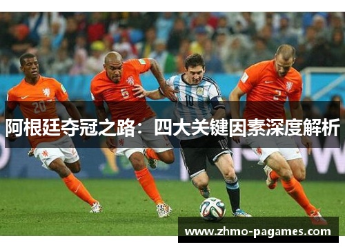 阿根廷夺冠之路：四大关键因素深度解析