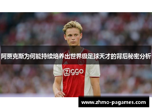 阿贾克斯为何能持续培养出世界级足球天才的背后秘密分析 阿贾克斯为何能持续培养出世界级足球天才的背后秘密分析