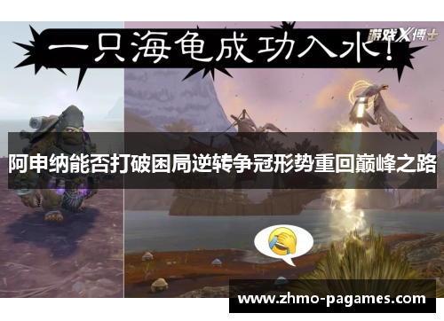 阿申纳能否打破困局逆转争冠形势重回巅峰之路