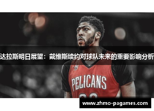 达拉斯明日展望：戴维斯续约对球队未来的重要影响分析