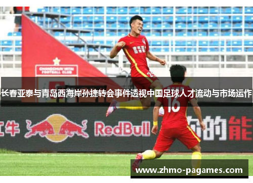 长春亚泰与青岛西海岸孙捷转会事件透视中国足球人才流动与市场运作 长春亚泰与青岛西海岸孙捷转会事件透视中国足球人才流动与市场运作