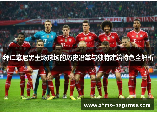 拜仁慕尼黑主场球场的历史沿革与独特建筑特色全解析