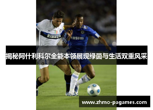 揭秘阿什利科尔全能本领展现绿茵与生活双重风采