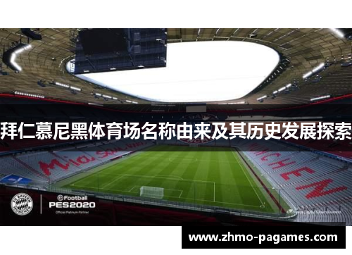 拜仁慕尼黑体育场名称由来及其历史发展探索 拜仁慕尼黑体育场名称由来及其历史发展探索