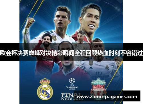 欧会杯决赛巅峰对决精彩瞬间全程回顾热血时刻不容错过 欧会杯决赛巅峰对决精彩瞬间全程回顾热血时刻不容错过