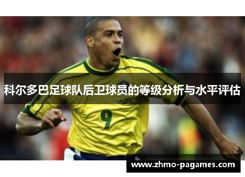 科尔多巴足球队后卫球员的等级分析与水平评估 科尔多巴足球队后卫球员的等级分析与水平评估