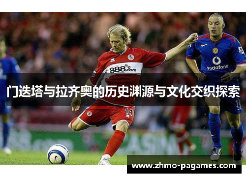 门迭塔与拉齐奥的历史渊源与文化交织探索 门迭塔与拉齐奥的历史渊源与文化交织探索