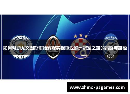 如何帮助尤文图斯重拾辉煌实现重返欧洲冠军之路的策略与路径