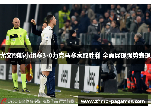 尤文图斯小组赛3-0力克马赛豪取胜利 全面展现强势表现 尤文图斯小组赛3-0力克马赛豪取胜利 全面展现强势表现