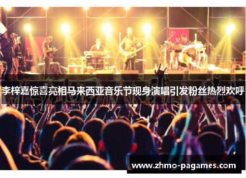 李梓嘉惊喜亮相马来西亚音乐节现身演唱引发粉丝热烈欢呼