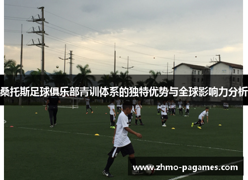 桑托斯足球俱乐部青训体系的独特优势与全球影响力分析