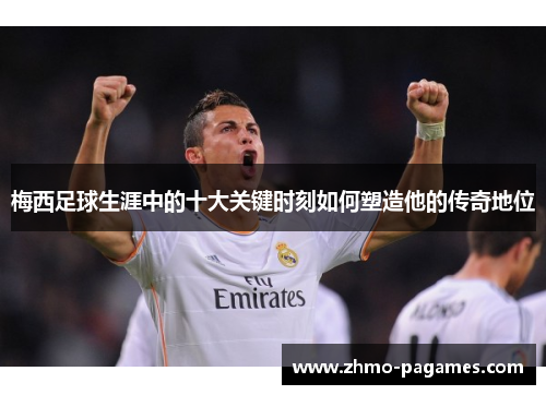 梅西足球生涯中的十大关键时刻如何塑造他的传奇地位