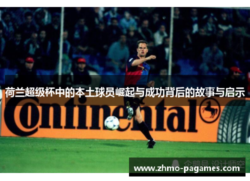 荷兰超级杯中的本土球员崛起与成功背后的故事与启示