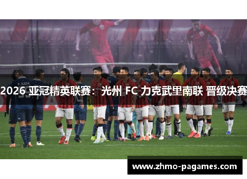 2026 亚冠精英联赛：光州 FC 力克武里南联 晋级决赛