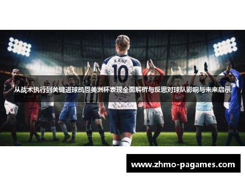 从战术执行到关键进球凯恩美洲杯表现全面解析与反思对球队影响与未来启示