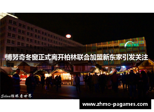 博努奇冬窗正式离开柏林联合加盟新东家引发关注