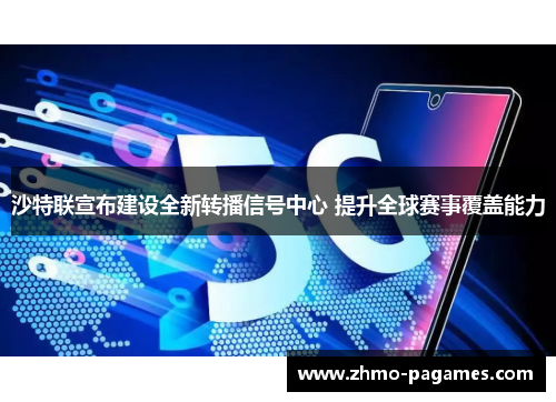 沙特联宣布建设全新转播信号中心 提升全球赛事覆盖能力