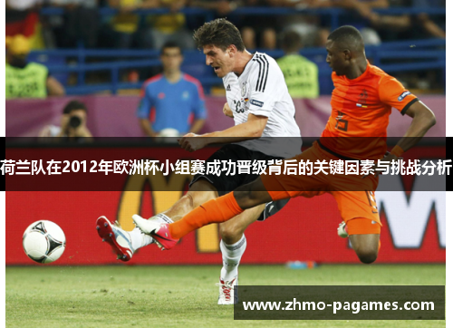 荷兰队在2012年欧洲杯小组赛成功晋级背后的关键因素与挑战分析