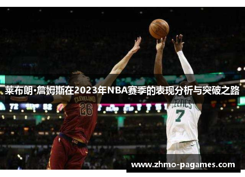 莱布朗·詹姆斯在2023年NBA赛季的表现分析与突破之路