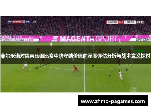 菲尔米诺对阵莱比锡比赛中防守端价值的深度评估分析与战术意义探讨