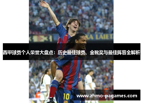 西甲球员个人荣誉大盘点：历史最佳球员、金靴奖与最佳阵容全解析