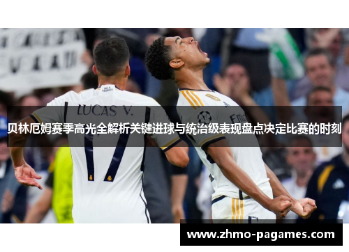 贝林厄姆赛季高光全解析关键进球与统治级表现盘点决定比赛的时刻